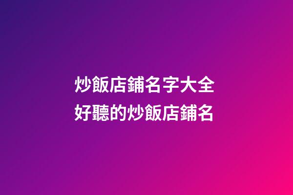 炒飯店鋪名字大全 好聽的炒飯店鋪名-第1張-店鋪起名-玄機派